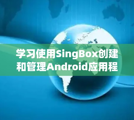 学习使用SingBox创建和管理Android应用程序的界面，可以按照以下步骤进行